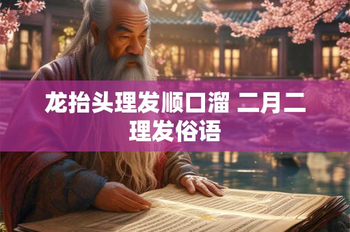 龙抬头理发顺口溜 二月二理发俗语