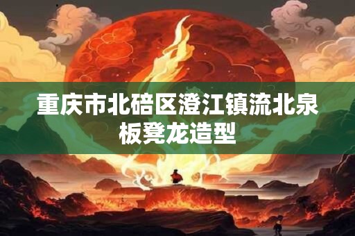 重庆市北碚区澄江镇流北泉板凳龙造型