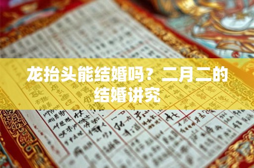 龙抬头能结婚吗？二月二的结婚讲究