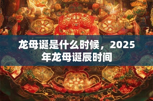龙母诞是什么时候，2025年龙母诞辰时间