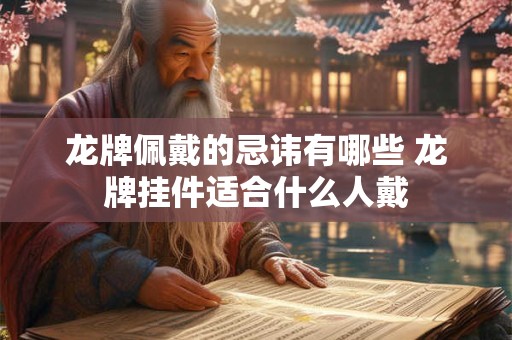 龙牌佩戴的忌讳有哪些 龙牌挂件适合什么人戴