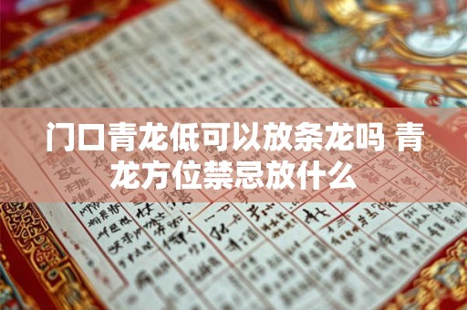 门口青龙低可以放条龙吗 青龙方位禁忌放什么