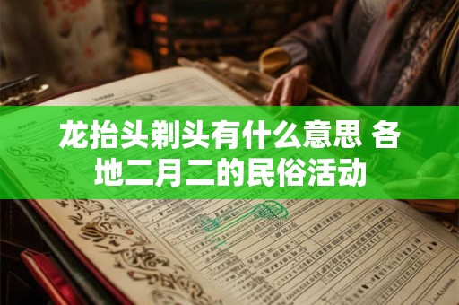 龙抬头剃头有什么意思 各地二月二的民俗活动