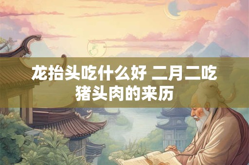 龙抬头吃什么好 二月二吃猪头肉的来历