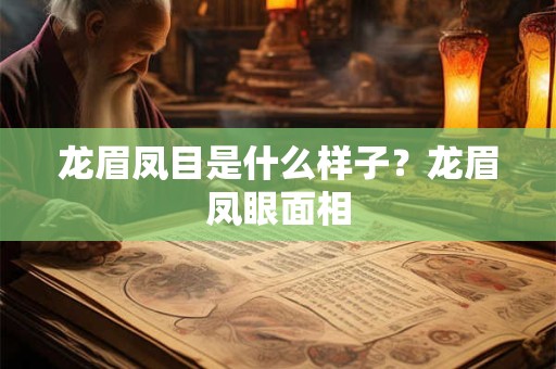 龙眉凤目是什么样子？龙眉凤眼面相