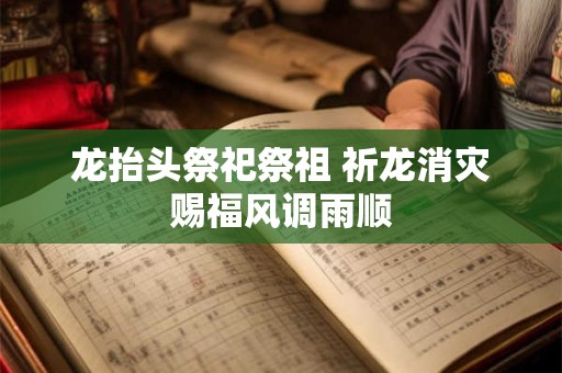 龙抬头祭祀祭祖 祈龙消灾赐福风调雨顺