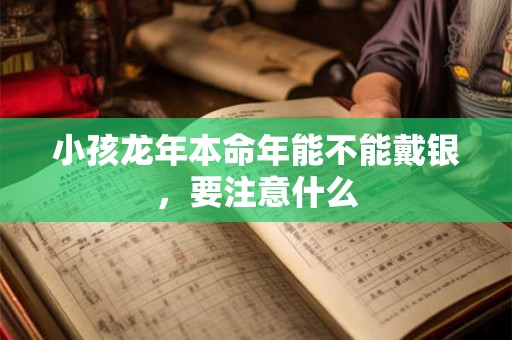 小孩龙年本命年能不能戴银，要注意什么