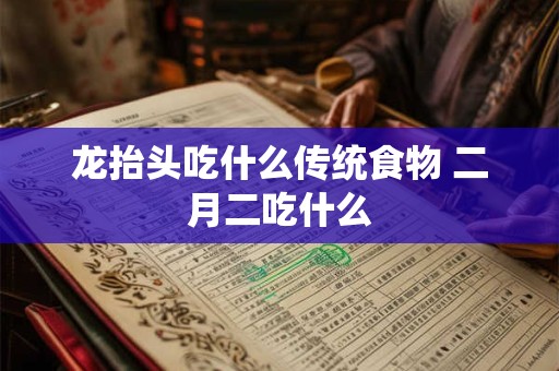 龙抬头吃什么传统食物 二月二吃什么