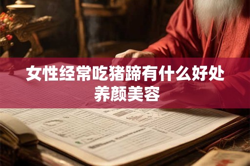 女性经常吃猪蹄有什么好处 养颜美容
