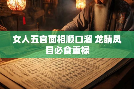 女人五官面相顺口溜 龙睛凤目必食重禄