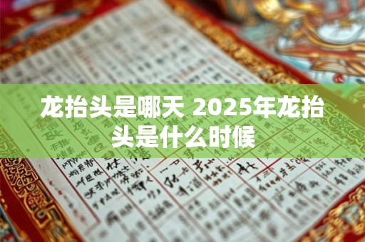 龙抬头是哪天 2025年龙抬头是什么时候