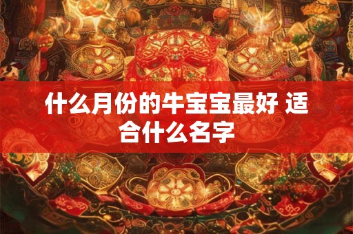 什么月份的牛宝宝最好 适合什么名字