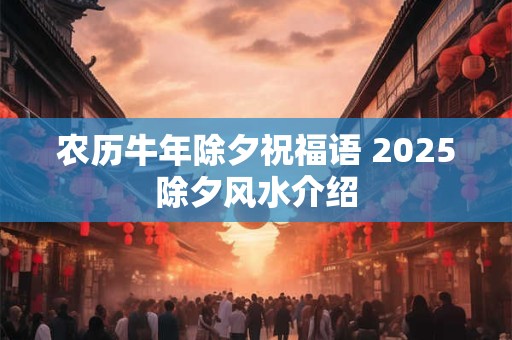 农历牛年除夕祝福语 2025除夕风水介绍
