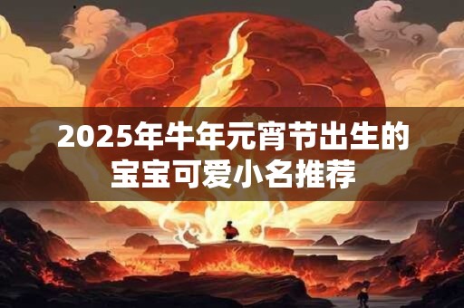 2025年牛年元宵节出生的宝宝可爱小名推荐