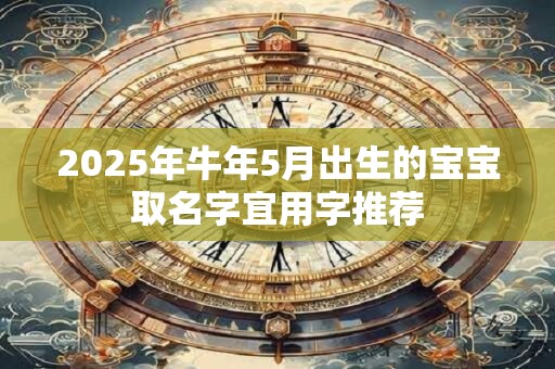 2025年牛年5月出生的宝宝取名字宜用字推荐