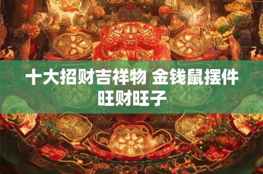 十大招财吉祥物 金钱鼠摆件旺财旺子