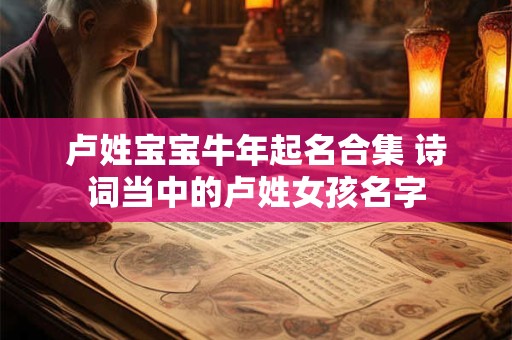 卢姓宝宝牛年起名合集 诗词当中的卢姓女孩名字