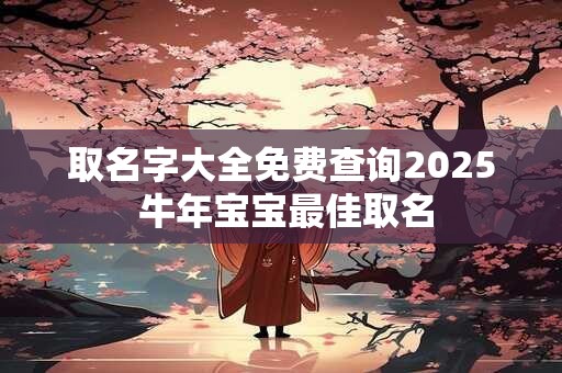 取名字大全免费查询2025 牛年宝宝最佳取名