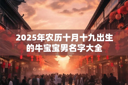 2025年农历十月十九出生的牛宝宝男名字大全