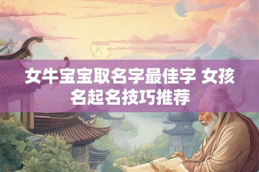 女牛宝宝取名字最佳字 女孩名起名技巧推荐