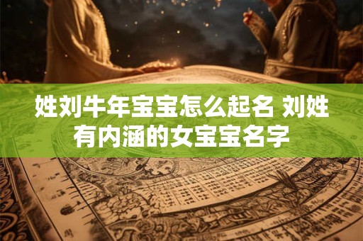 姓刘牛年宝宝怎么起名 刘姓有内涵的女宝宝名字