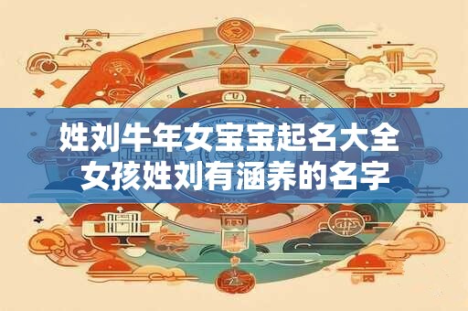 姓刘牛年女宝宝起名大全 女孩姓刘有涵养的名字