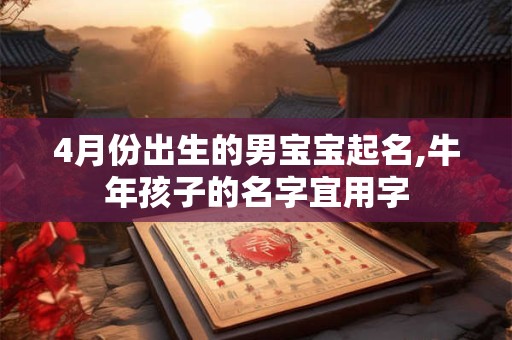 4月份出生的男宝宝起名,牛年孩子的名字宜用字