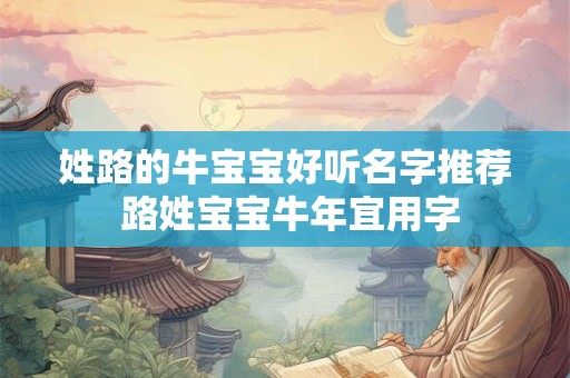 姓路的牛宝宝好听名字推荐 路姓宝宝牛年宜用字