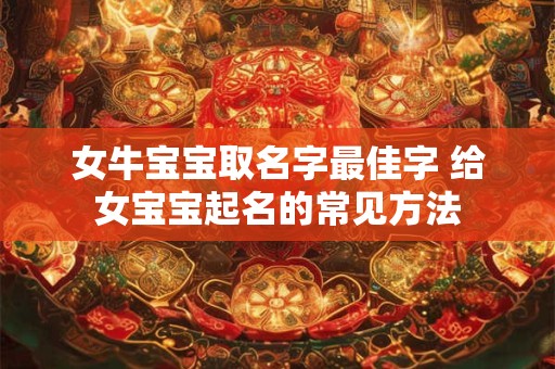 女牛宝宝取名字最佳字 给女宝宝起名的常见方法