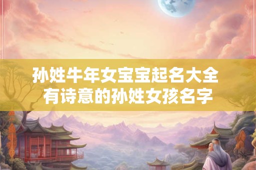 孙姓牛年女宝宝起名大全 有诗意的孙姓女孩名字