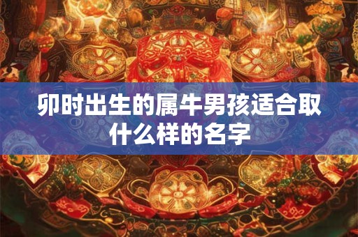 卯时出生的属牛男孩适合取什么样的名字