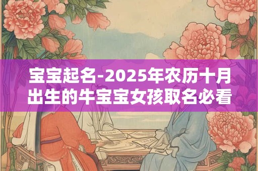 宝宝起名-2025年农历十月出生的牛宝宝女孩取名必看