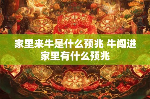 家里来牛是什么预兆 牛闯进家里有什么预兆