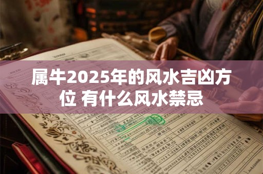 属牛2025年的风水吉凶方位 有什么风水禁忌