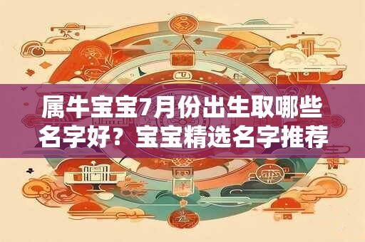 属牛宝宝7月份出生取哪些名字好？宝宝精选名字推荐