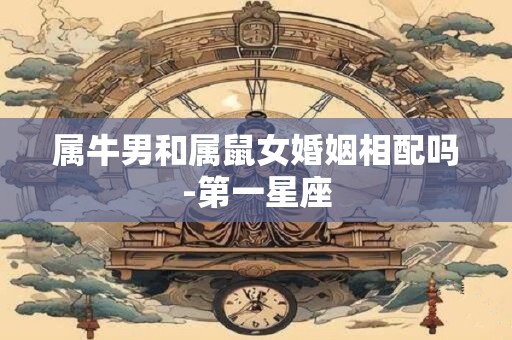 属牛男和属鼠女婚姻相配吗-第一星座