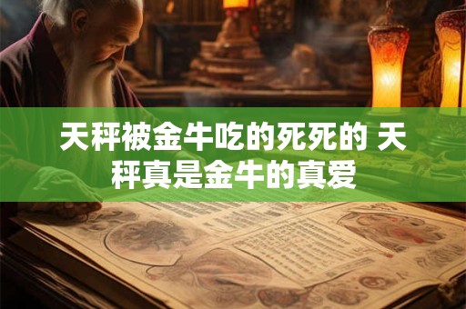 天秤被金牛吃的死死的 天秤真是金牛的真爱