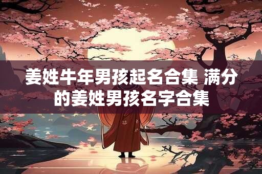 详细阅读:姜姓牛年男孩起名合集 满分的姜姓男孩名字合集 姜姓牛年男孩起名合集 满分的姜姓男孩名字合集