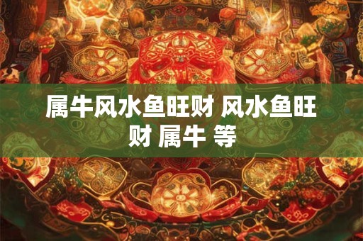 属牛风水鱼旺财 风水鱼旺财 属牛 等