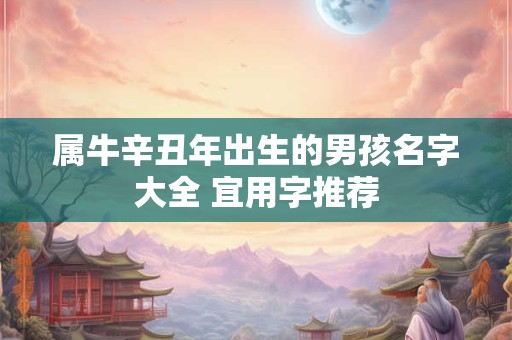 属牛辛丑年出生的男孩名字大全 宜用字推荐