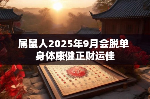详细阅读:属鼠人2025年9月会脱单 身体康健正财运佳 属鼠人2025年9月会脱单 身体康健正财运佳