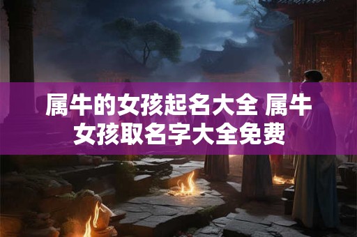 属牛的女孩起名大全 属牛女孩取名字大全免费