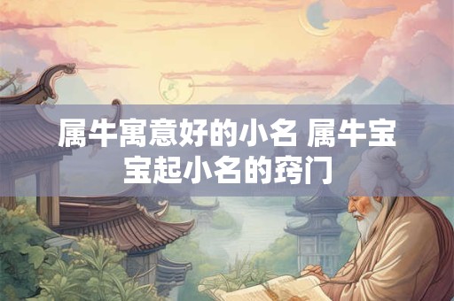 属牛寓意好的小名 属牛宝宝起小名的窍门