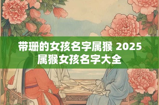 带珊的女孩名字属猴 2025属猴女孩名字大全