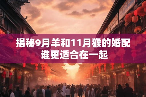 揭秘9月羊和11月猴的婚配 谁更适合在一起