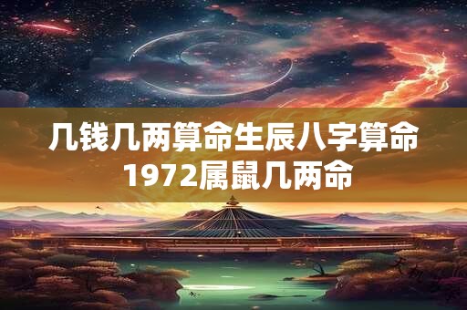 几钱几两算命生辰八字算命 1972属鼠几两命