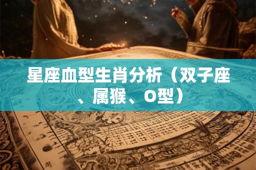 星座血型生肖分析（双子座、属猴、O型）
