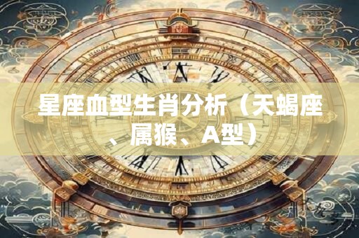星座血型生肖分析（天蝎座、属猴、A型）