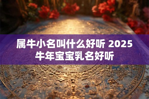 属牛小名叫什么好听 2025牛年宝宝乳名好听