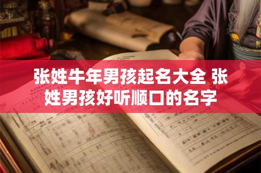 张姓牛年男孩起名大全 张姓男孩好听顺口的名字